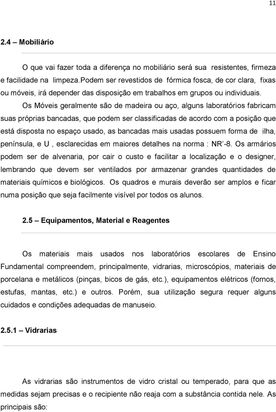 Os Móveis geralmente são de madeira ou aço, alguns laboratórios fabricam suas próprias bancadas, que podem ser classificadas de acordo com a posição que está disposta no espaço usado, as bancadas