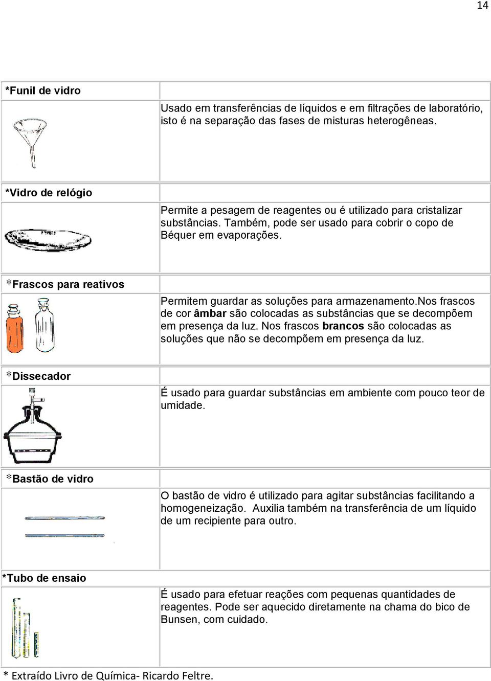 *Frascos para reativos Permitem guardar as soluções para armazenamento.nos frascos de cor âmbar são colocadas as substâncias que se decompõem em presença da luz.