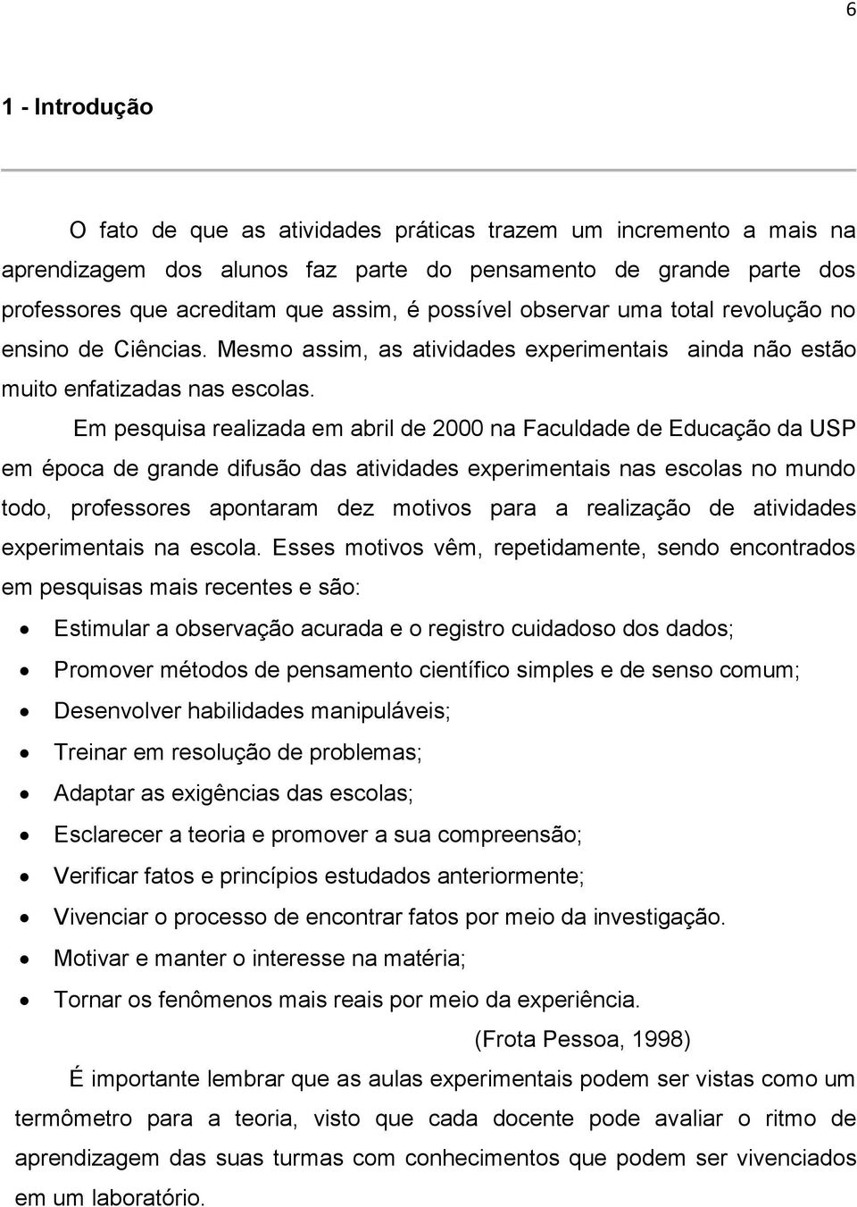 Em pesquisa realizada em abril de 2000 na Faculdade de Educação da USP em época de grande difusão das atividades experimentais nas escolas no mundo todo, professores apontaram dez motivos para a