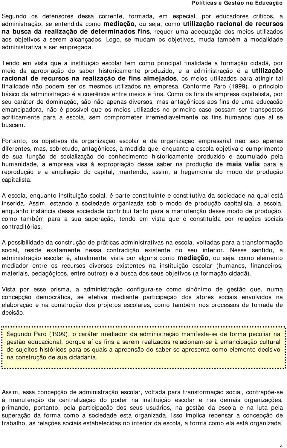 Tendo em vista que a instituição escolar tem como principal finalidade a formação cidadã, por meio da apropriação do saber historicamente produzido, e a administração é a utilização racional de