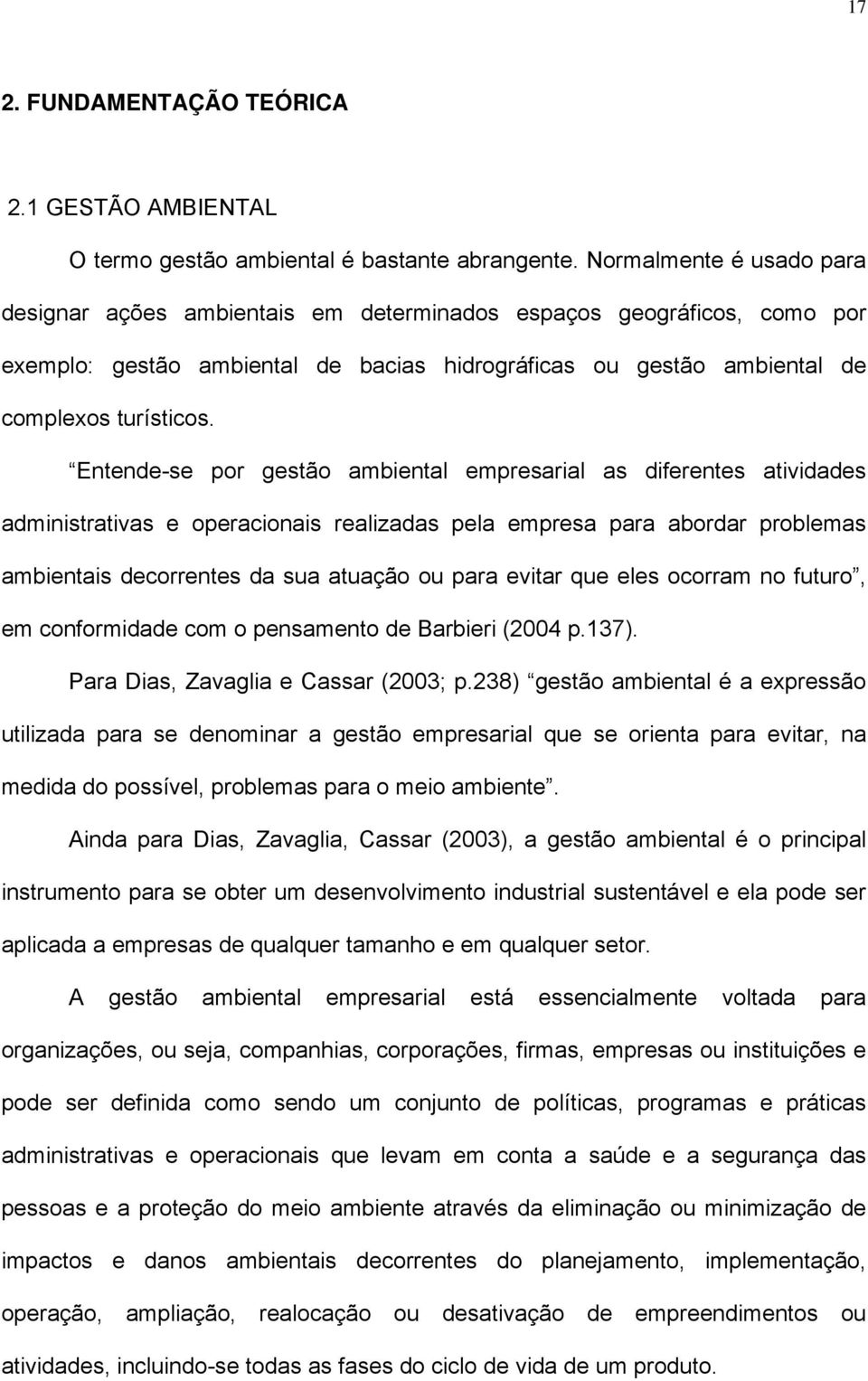 Entende-se por gestão ambiental empresarial as diferentes atividades administrativas e operacionais realizadas pela empresa para abordar problemas ambientais decorrentes da sua atuação ou para evitar