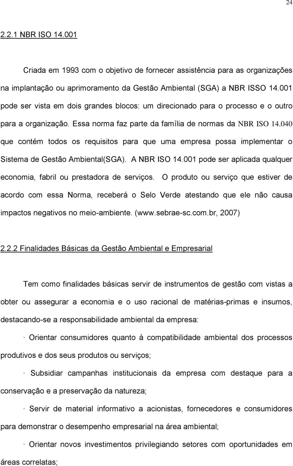 040 que contém todos os requisitos para que uma empresa possa implementar o Sistema de Gestão Ambiental(SGA). A NBR ISO 14.001 pode ser aplicada qualquer economia, fabril ou prestadora de serviços.