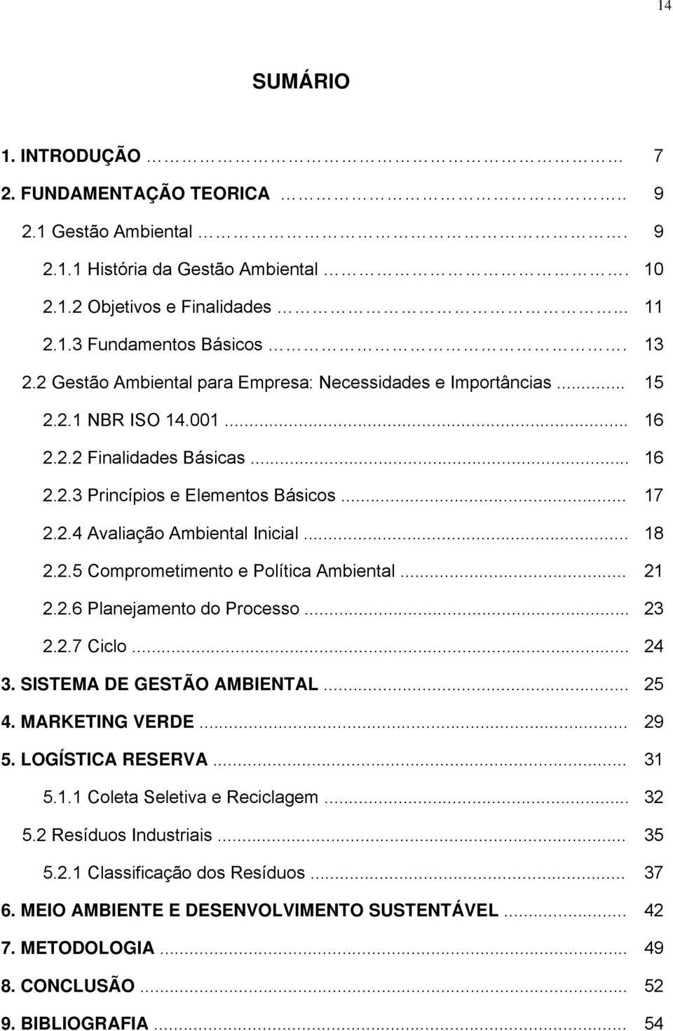 .. 18 2.2.5 Comprometimento e Política Ambiental... 21 2.2.6 Planejamento do Processo... 23 2.2.7 Ciclo... 24 3. SISTEMA DE GESTÃO AMBIENTAL... 25 4. MARKETING VERDE... 29 5. LOGÍSTICA RESERVA... 31 5.