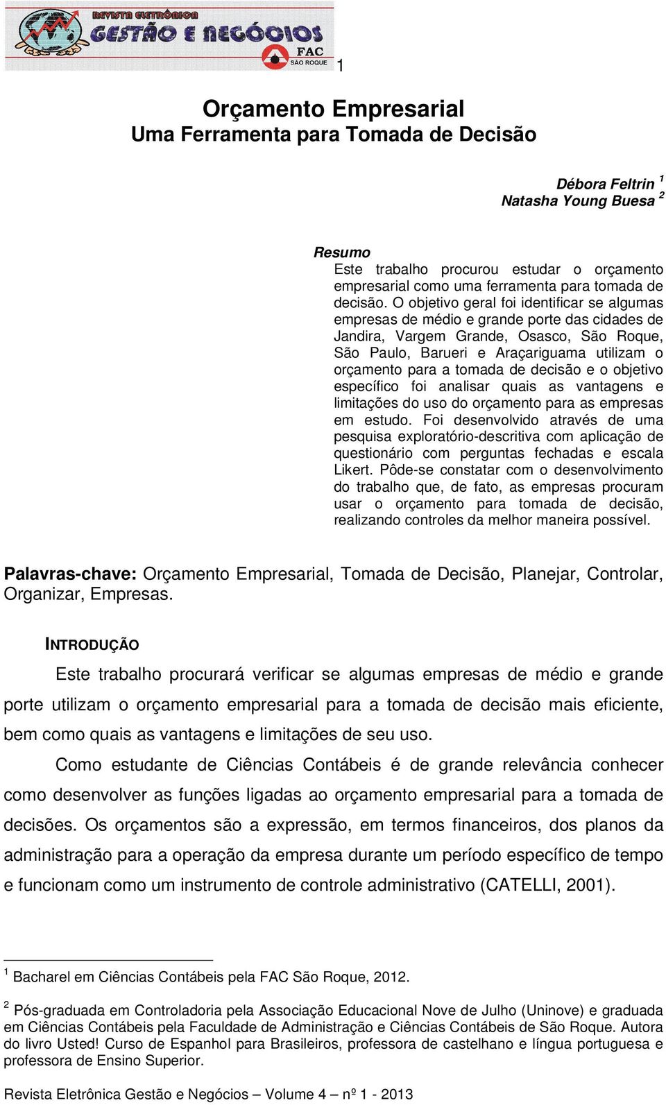 O objetivo geral foi identificar se algumas empresas de médio e grande porte das cidades de Jandira, Vargem Grande, Osasco, São Roque, São Paulo, Barueri e Araçariguama utilizam o orçamento para a