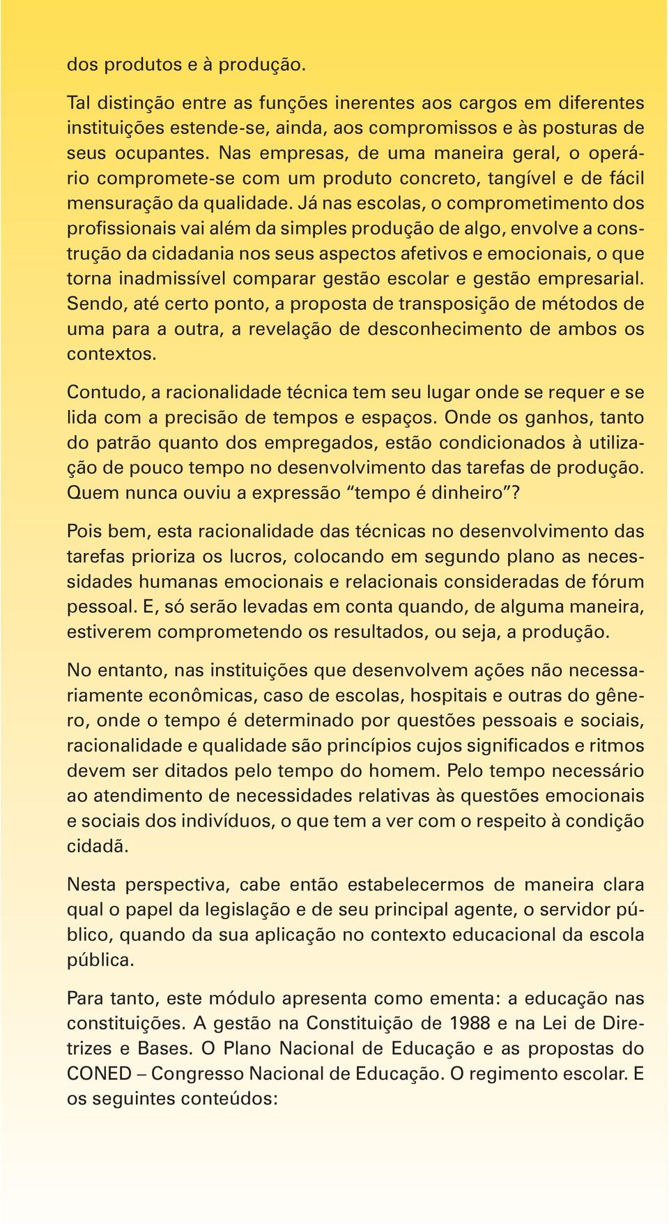 Já nas escolas, o comprometimento dos profissionais vai além da simples produção de algo, envolve a construção da cidadania nos seus aspectos afetivos e emocionais, o que torna inadmissível comparar