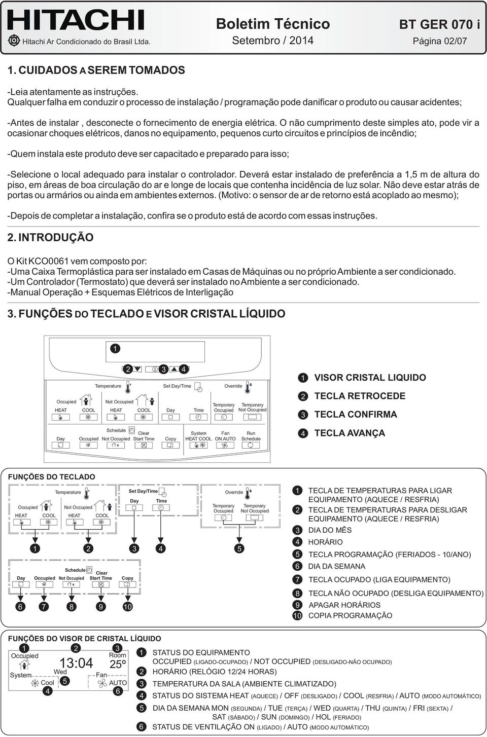 O não cumprimento deste simples ato, pode vir a ocasionar choques elétricos, danos no equipamento, pequenos curto circuitos e princípios de incêndio; -Quem instala este produto deve ser capacitado e