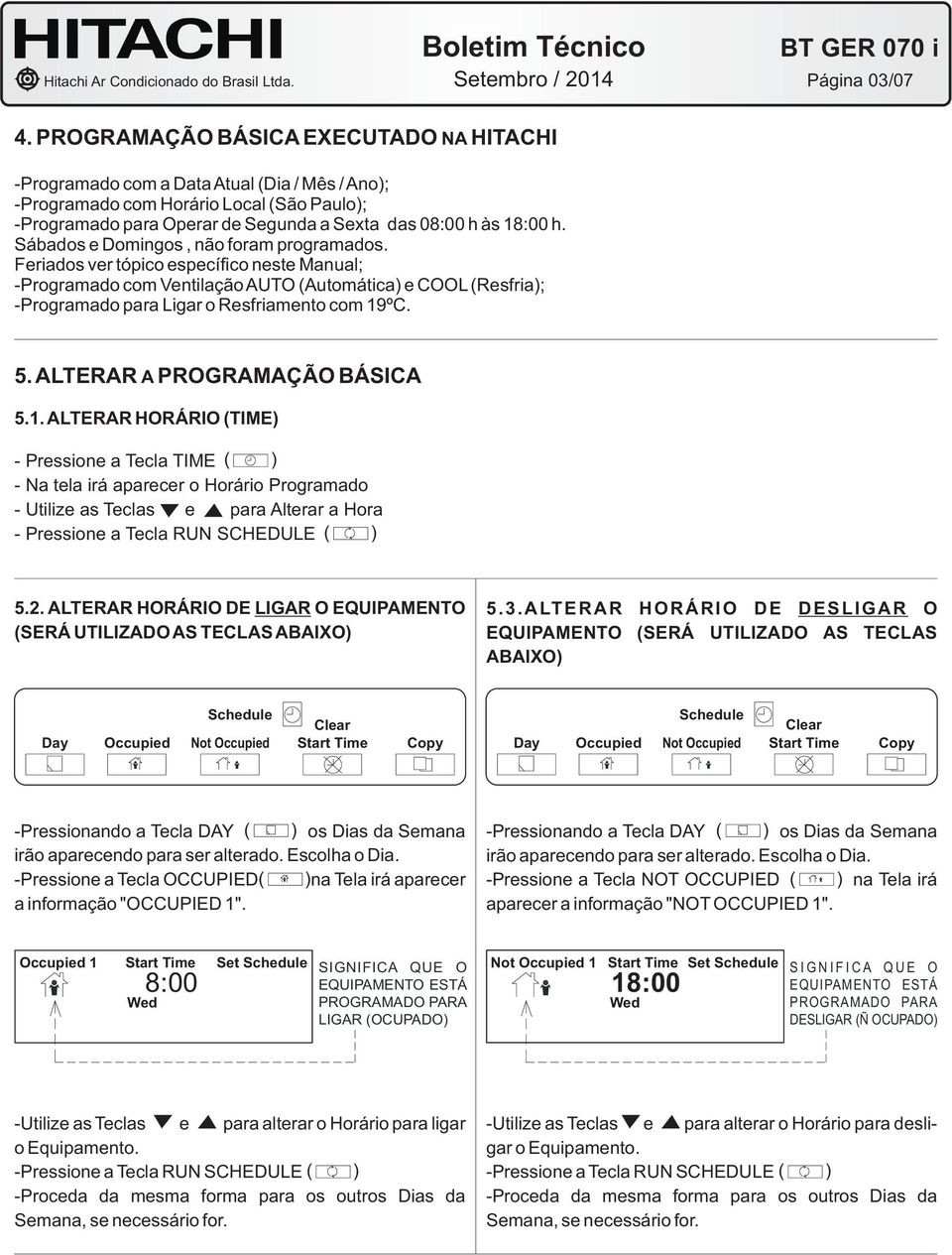 Sábados e Domingos, não foram programados. Feriados ver tópico específico neste Manual; -Programado com Ventilação AUTO (Automática) e COOL (Resfria); -Programado para Ligar o Resfriamento com 9ºC. 5.