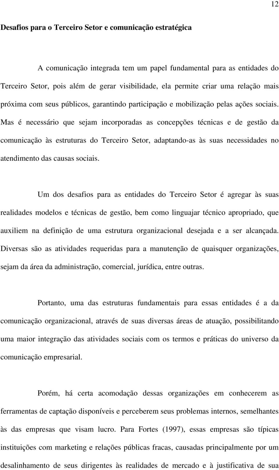 Mas é necessário que sejam incorporadas as concepções técnicas e de gestão da comunicação às estruturas do Terceiro Setor, adaptando-as às suas necessidades no atendimento das causas sociais.