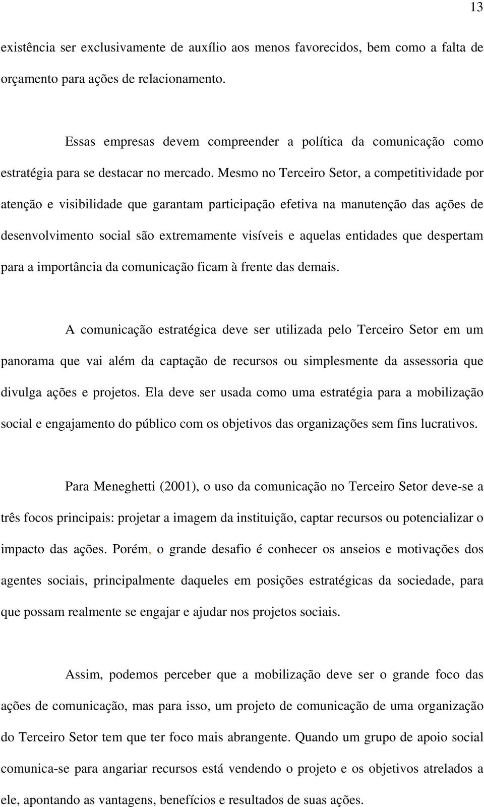 Mesmo no Terceiro Setor, a competitividade por atenção e visibilidade que garantam participação efetiva na manutenção das ações de desenvolvimento social são extremamente visíveis e aquelas entidades