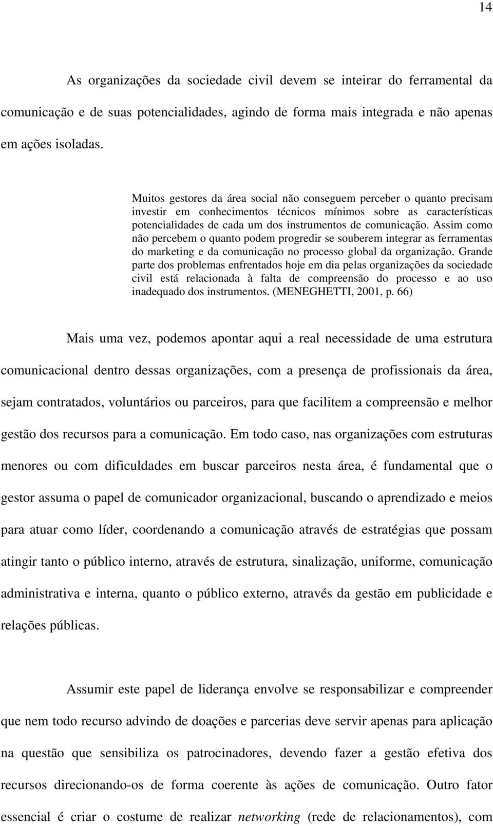 Assim como não percebem o quanto podem progredir se souberem integrar as ferramentas do marketing e da comunicação no processo global da organização.