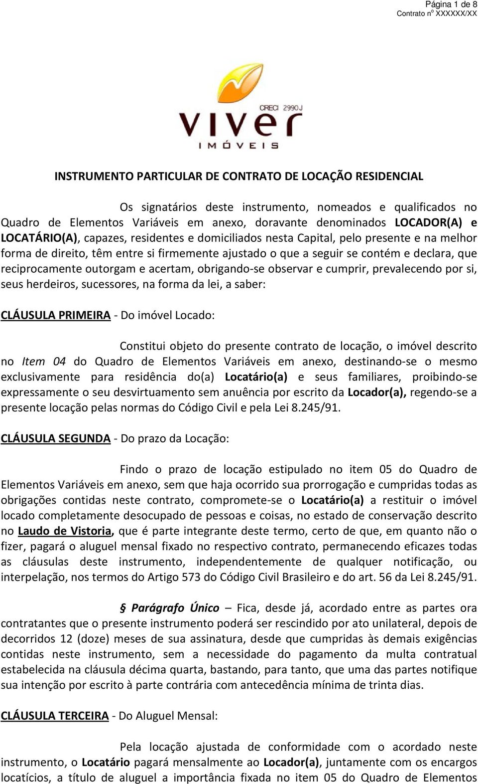 reciprocamente outorgam e acertam, obrigando-se observar e cumprir, prevalecendo por si, seus herdeiros, sucessores, na forma da lei, a saber: CLÁUSULA PRIMEIRA - Do imóvel Locado: Constitui objeto