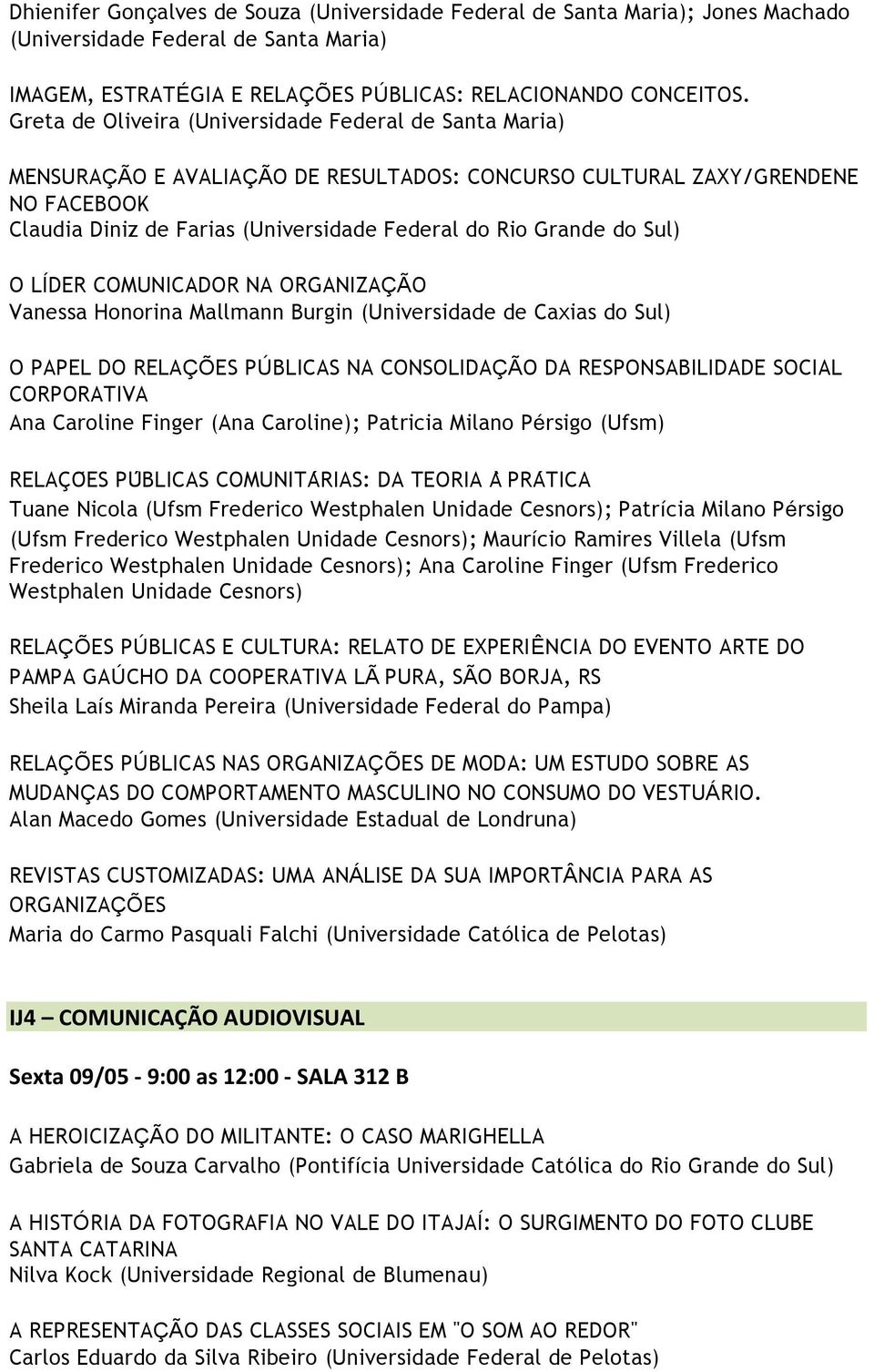 do Sul) O LÍDER COMUNICADOR NA ORGANIZAÇÃO Vanessa Honorina Mallmann Burgin (Universidade de Caxias do Sul) O PAPEL DO RELAÇÕES PÚBLICAS NA CONSOLIDAÇÃO DA RESPONSABILIDADE SOCIAL CORPORATIVA Ana