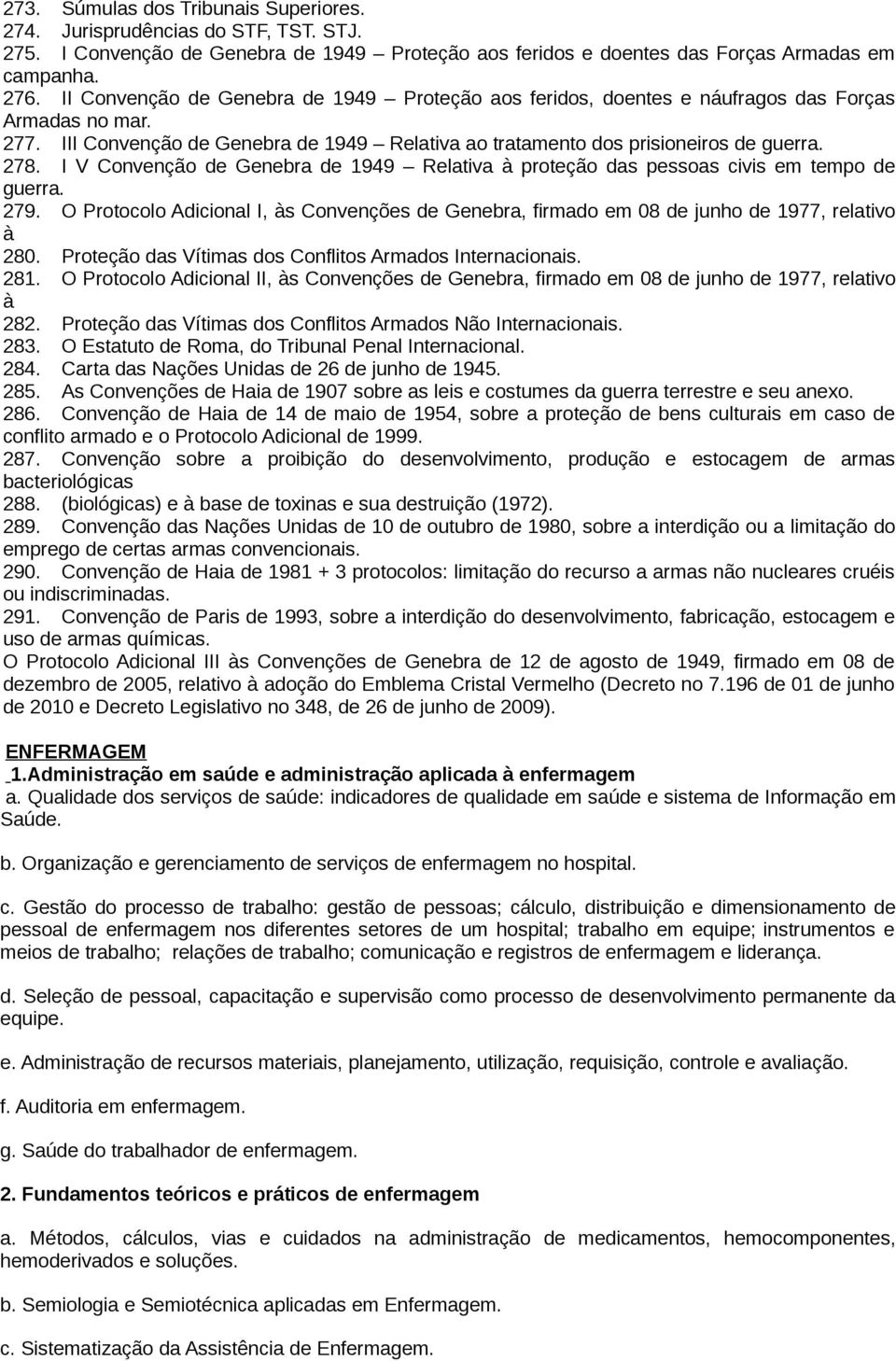 I V Convenção de Genebra de 1949 Relativa à proteção das pessoas civis em tempo de guerra. 279. O Protocolo Adicional I, às Convenções de Genebra, firmado em 08 de junho de 1977, relativo à 280.