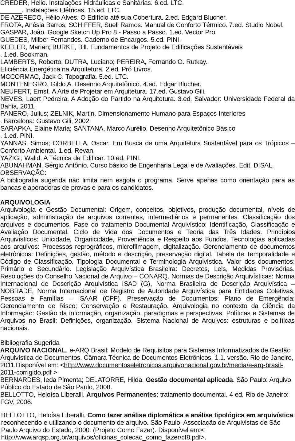 Caderno de Encargos. 5.ed. PINI. KEELER, Marian; BURKE, Bill. Fundamentos de Projeto de Edificações Sustentáveis. 1.ed. Bookman. LAMBERTS, Roberto; DUTRA, Luciano; PEREIRA, Fernando O. Rutkay.