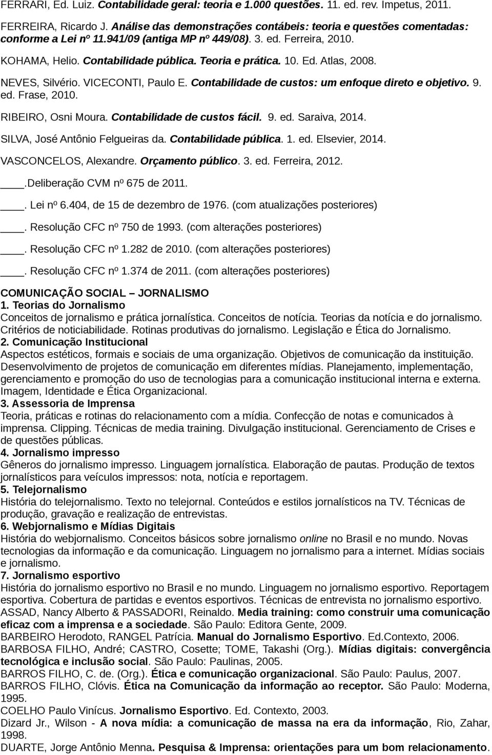 Ed. Atlas, 2008. NEVES, Silvério. VICECONTI, Paulo E. Contabilidade de custos: um enfoque direto e objetivo. 9. ed. Frase, 2010. RIBEIRO, Osni Moura. Contabilidade de custos fácil. 9. ed. Saraiva, 2014.