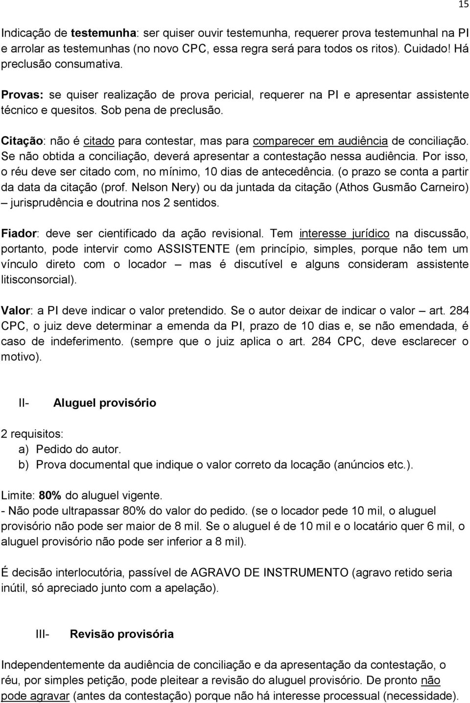 Citação: não é citado para contestar, mas para comparecer em audiência de conciliação. Se não obtida a conciliação, deverá apresentar a contestação nessa audiência.