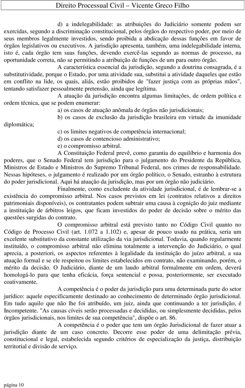 A jurisdição apresenta, também, uma indelegabilidade interna, isto é, cada órgão tem suas funções, devendo exercê-las segundo as normas de processo, na oportunidade correta, não se permitindo a