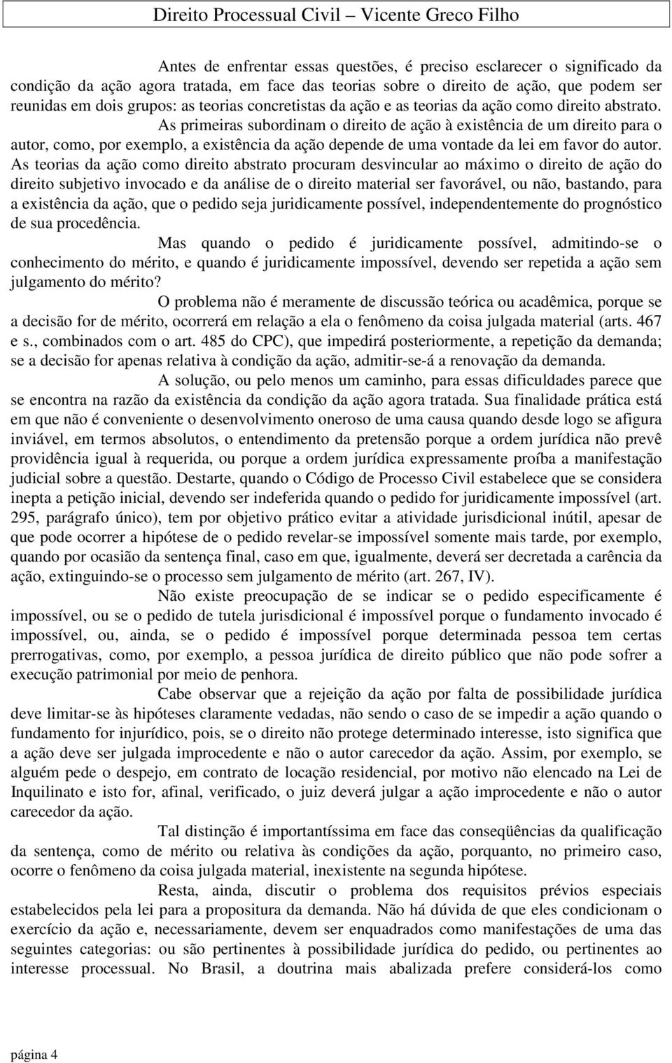 As primeiras subordinam o direito de ação à existência de um direito para o autor, como, por exemplo, a existência da ação depende de uma vontade da lei em favor do autor.