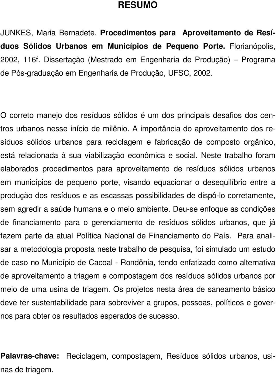 O correto manejo dos resíduos sólidos é um dos principais desafios dos centros urbanos nesse início de milênio.