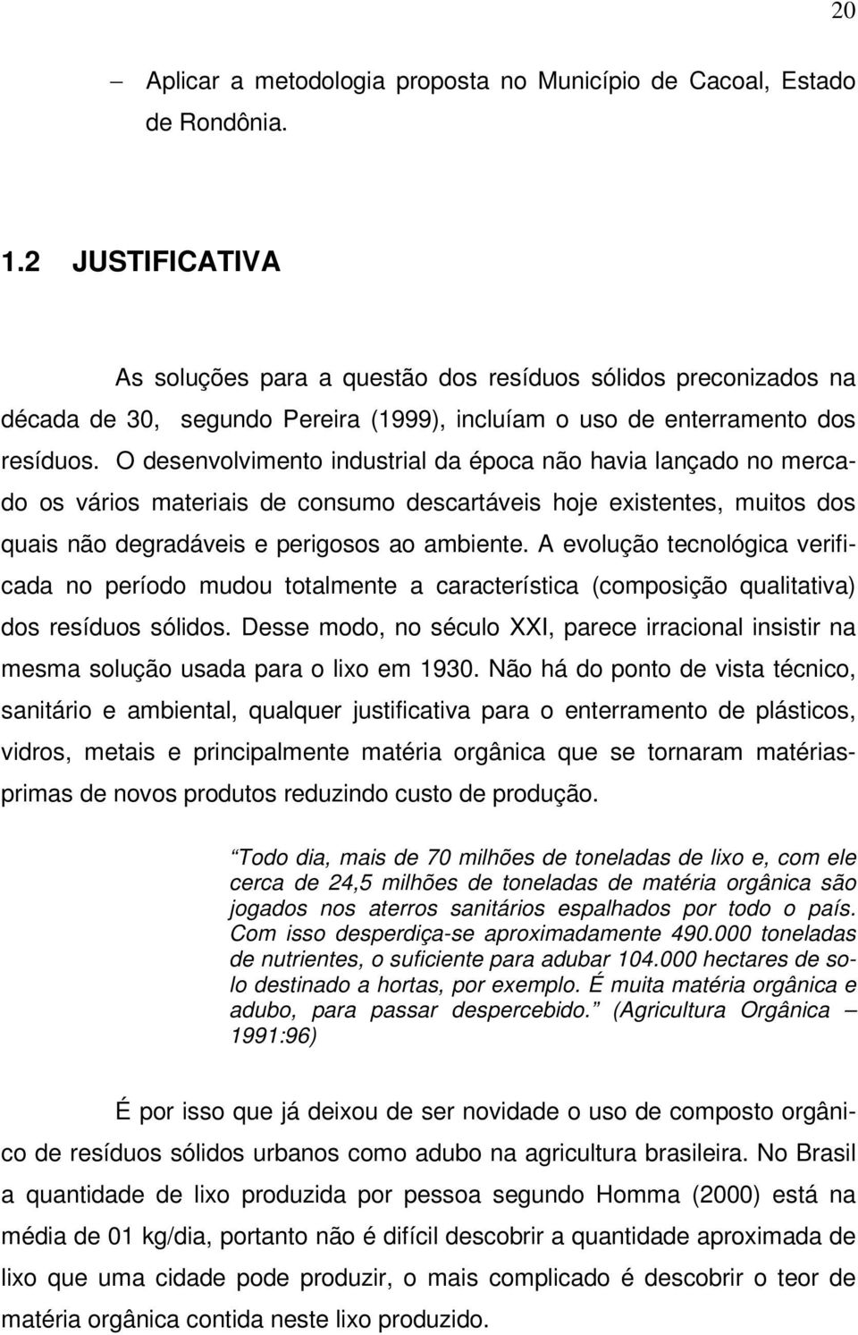 O desenvolvimento industrial da época não havia lançado no mercado os vários materiais de consumo descartáveis hoje existentes, muitos dos quais não degradáveis e perigosos ao ambiente.