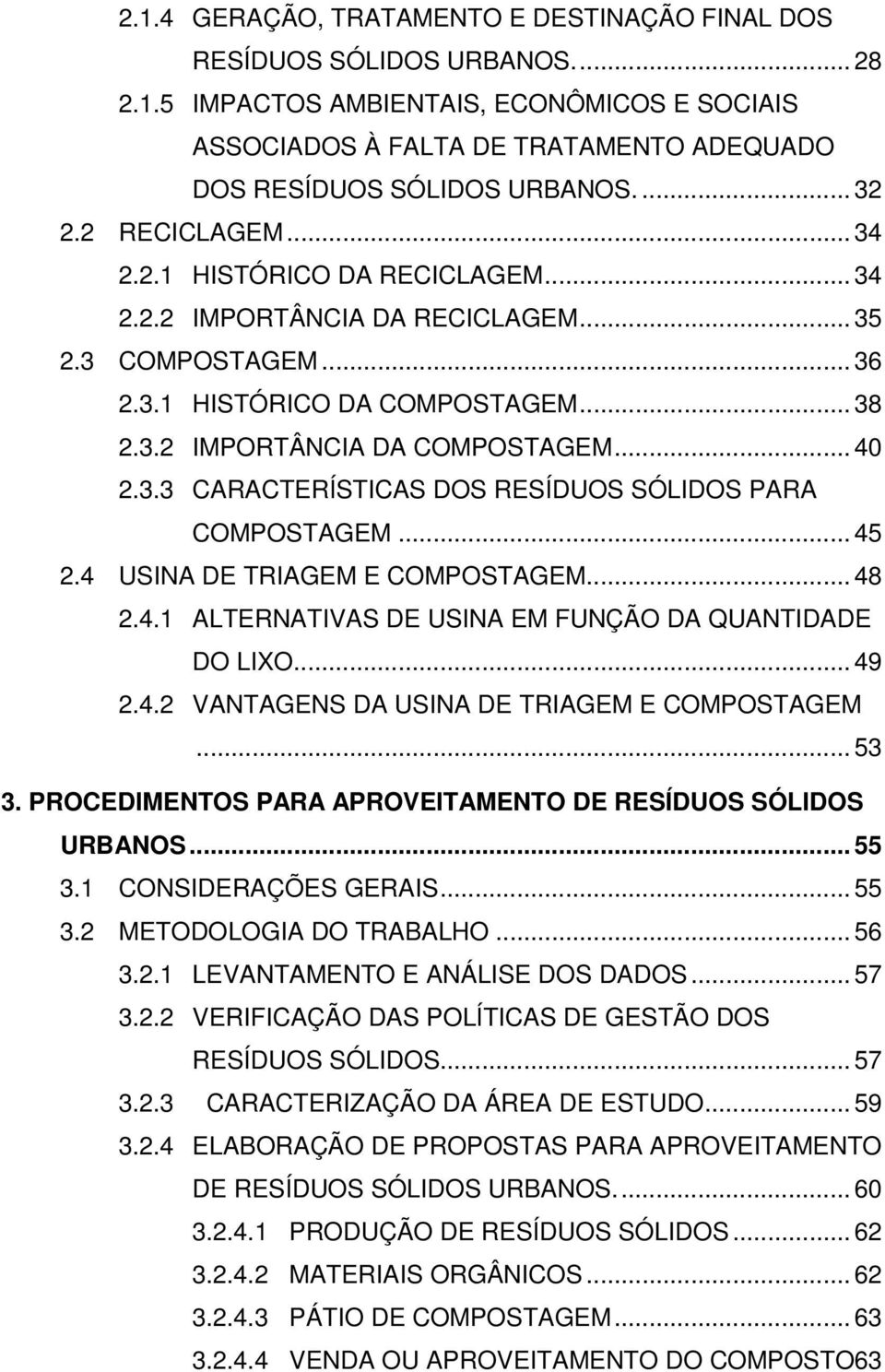 3.3 CARACTERÍSTICAS DOS RESÍDUOS SÓLIDOS PARA COMPOSTAGEM...45 2.4 USINA DE TRIAGEM E COMPOSTAGEM... 48 2.4.1 ALTERNATIVAS DE USINA EM FUNÇÃO DA QUANTIDADE DO LIXO...49 2.4.2 VANTAGENS DA USINA DE TRIAGEM E COMPOSTAGEM.