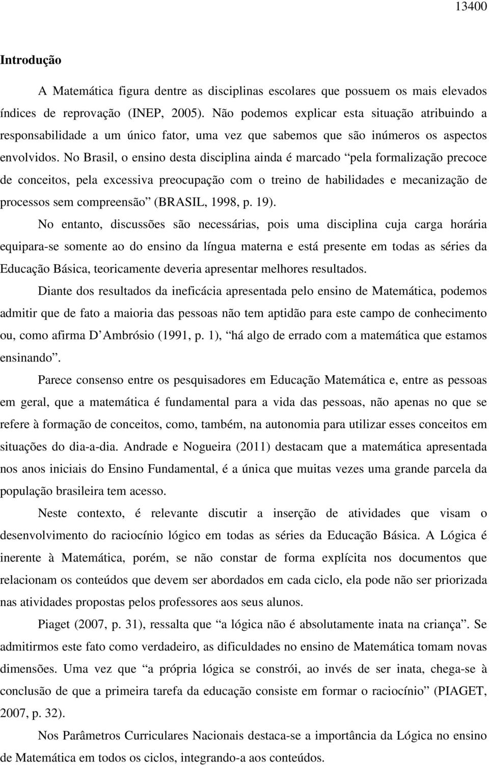 No Brasil, o ensino desta disciplina ainda é marcado pela formalização precoce de conceitos, pela excessiva preocupação com o treino de habilidades e mecanização de processos sem compreensão (BRASIL,