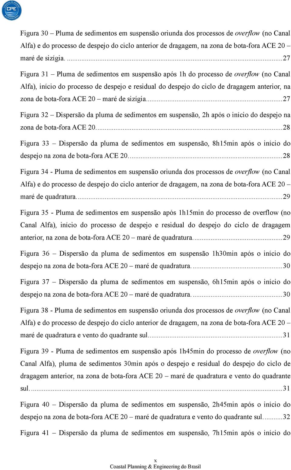 bota-fora ACE 20 maré de sizígia.... 27 Figura 32 Dispersão da pluma de sedimentos em suspensão, 2h após o início do despejo na zona de bota-fora ACE 20.