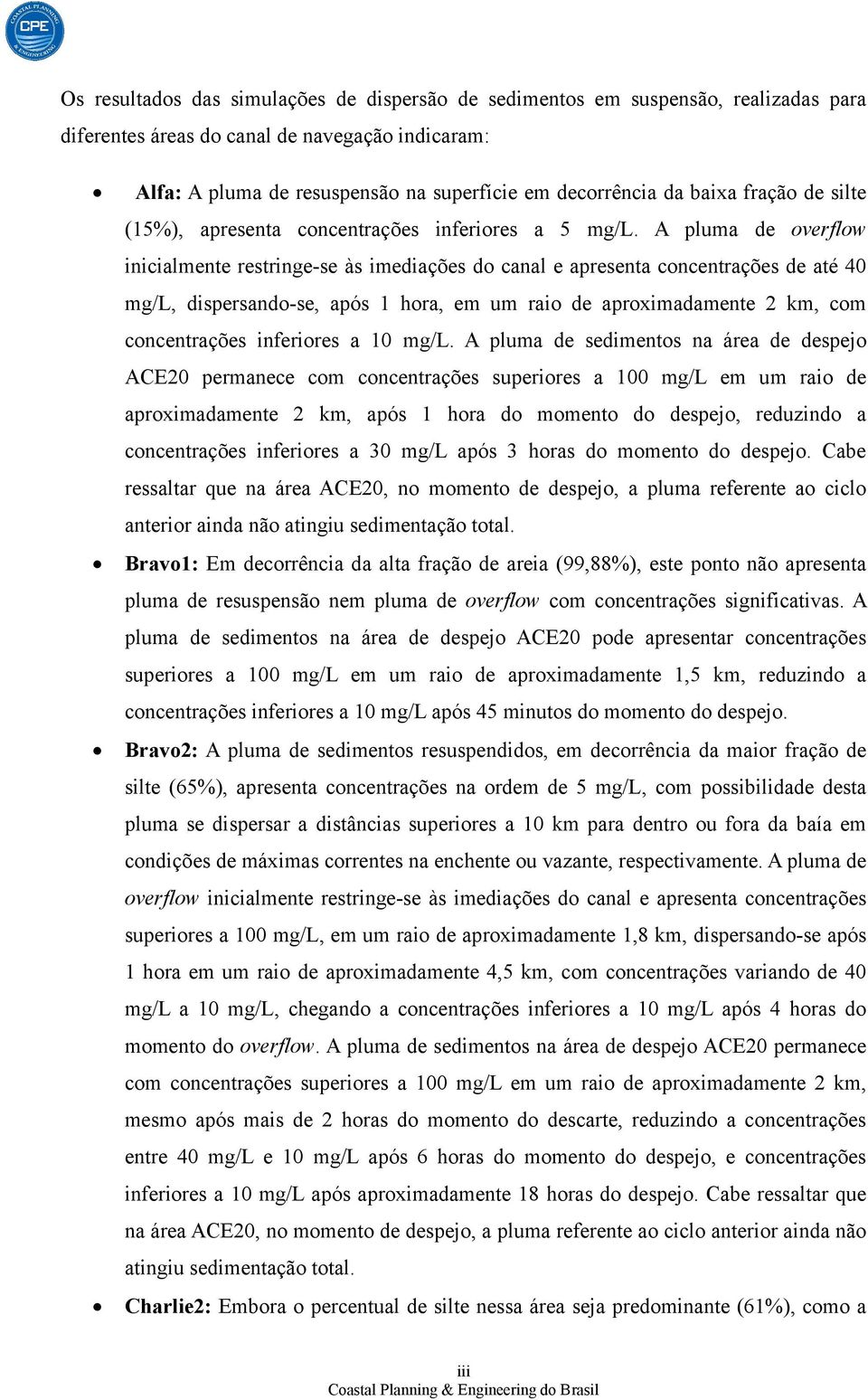 A pluma de overflow inicialmente restringe-se às imediações do canal e apresenta concentrações de até 40 mg/l, dispersando-se, após 1 hora, em um raio de aproximadamente 2 km, com concentrações