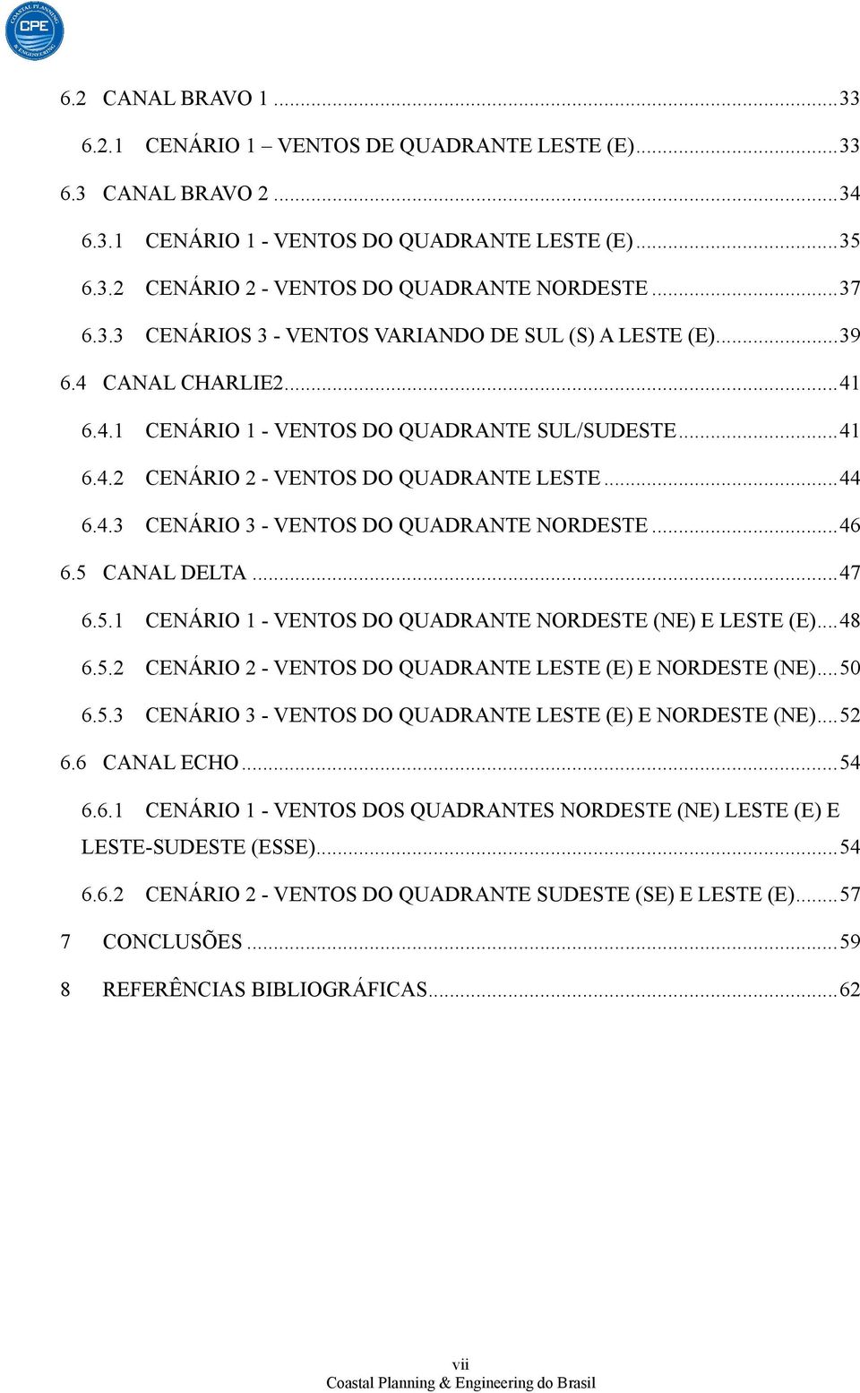 .. 44 6.4.3 CENÁRIO 3 - VENTOS DO QUADRANTE NORDESTE... 46 6.5 CANAL DELTA... 47 6.5.1 CENÁRIO 1 - VENTOS DO QUADRANTE NORDESTE (NE) E LESTE (E)... 48 6.5.2 CENÁRIO 2 - VENTOS DO QUADRANTE LESTE (E) E NORDESTE (NE).