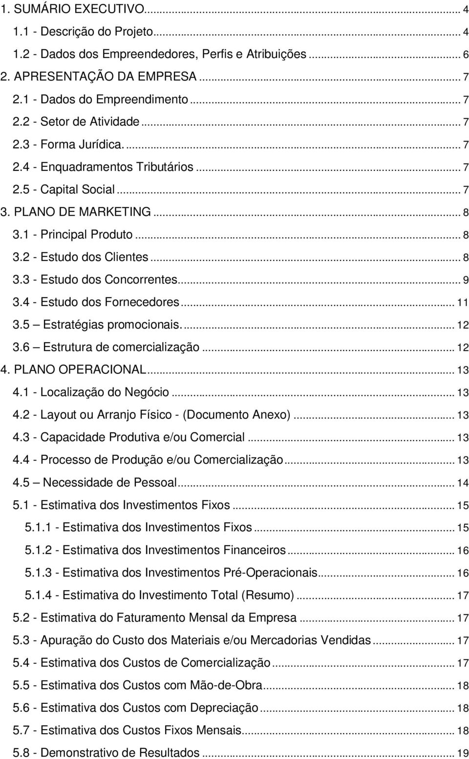 .. 9 3.4 - Estudo dos Fornecedores... 11 3.5 Estratégias promocionais... 12 3.6 Estrutura de comercialização... 12 4. PLANO OPERACIONAL... 13 4.1 - Localização do Negócio... 13 4.2 - Layout ou Arranjo Físico - (Documento Anexo).