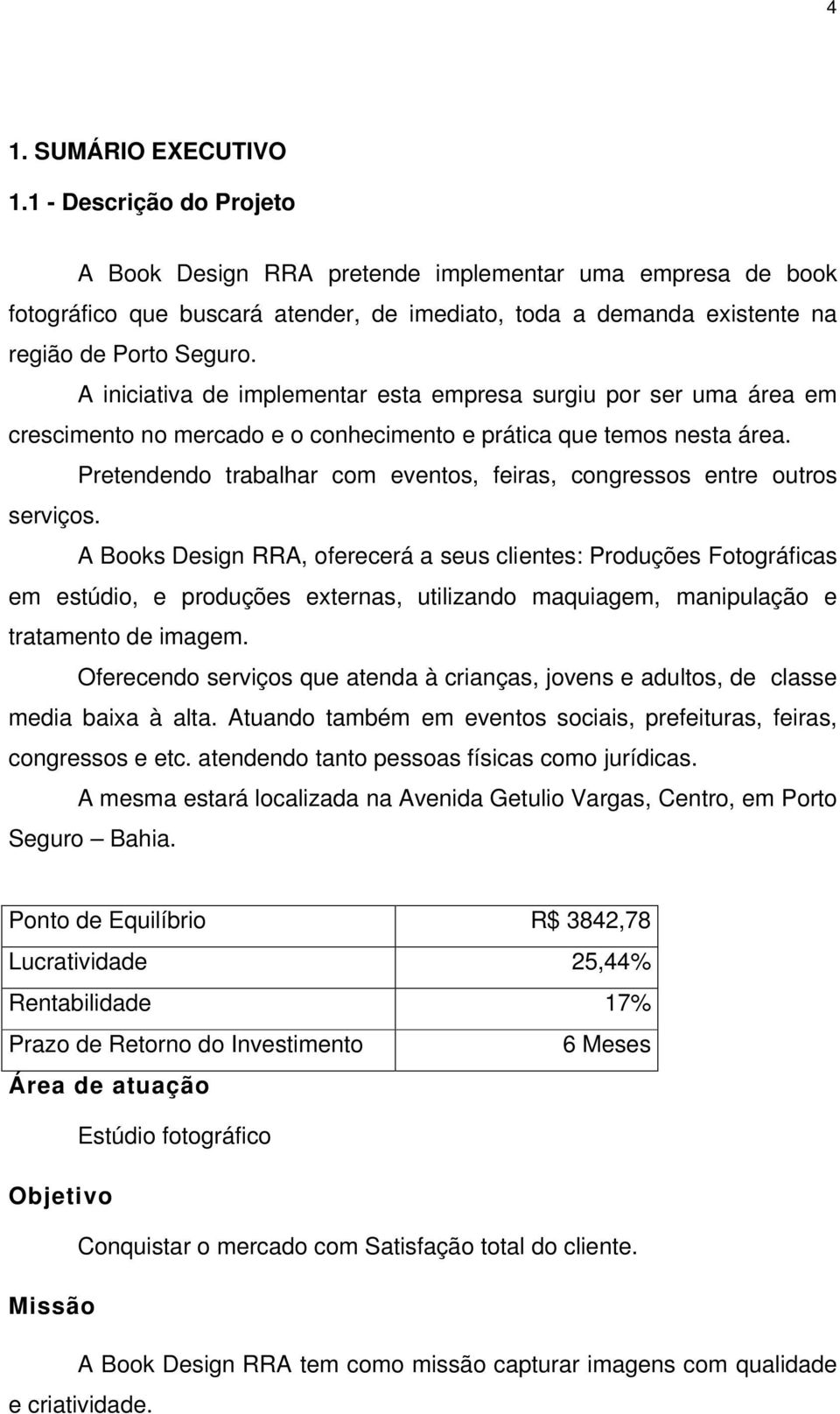 A iniciativa de implementar esta empresa surgiu por ser uma área em crescimento no mercado e o conhecimento e prática que temos nesta área.