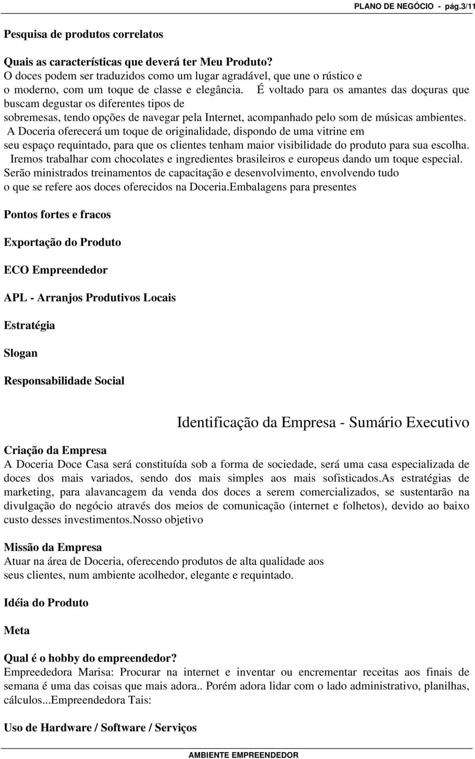 É voltado para os amantes das doçuras que buscam degustar os diferentes tipos de sobremesas, tendo opções de navegar pela Internet, acompanhado pelo som de músicas ambientes.