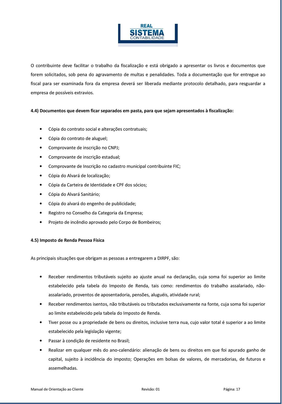 4) Documentos que devem ficar separados em pasta, para que sejam apresentados à fiscalização: Cópia do contrato social e alterações contratuais; Cópia do contrato de aluguel; Comprovante de inscrição