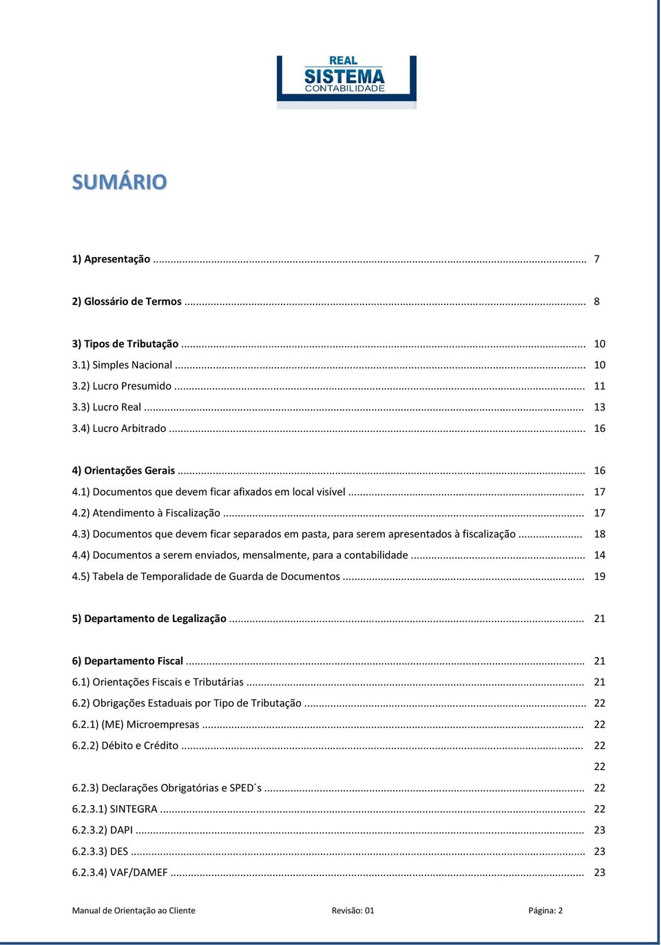 .. 4.4) Documentos a serem enviados, mensalmente, para a contabilidade... 4.5) Tabela de Temporalidade de Guarda de Documentos... 16 17 17 18 14 19 5) Departamento de Legalização.