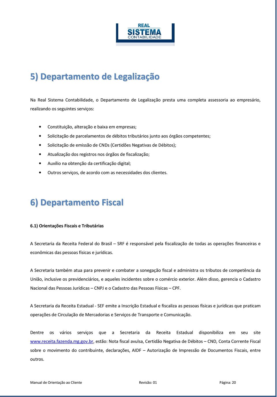 órgãos de fiscalização; Auxílio na obtenção da certificação digital; Outros serviços, de acordo com as necessidades dos clientes. 6) Departamento Fiscal 6.