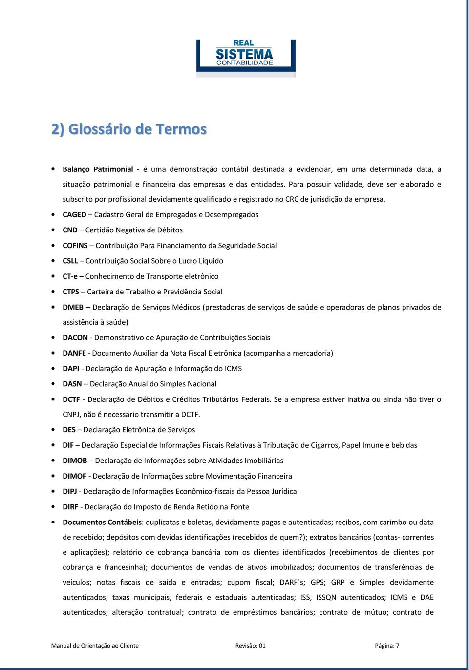 CAGED Cadastro Geral de Empregados e Desempregados CND Certidão Negativa de Débitos COFINS Contribuição Para Financiamento da Seguridade Social CSLL Contribuição Social Sobre o Lucro Líquido CT-e