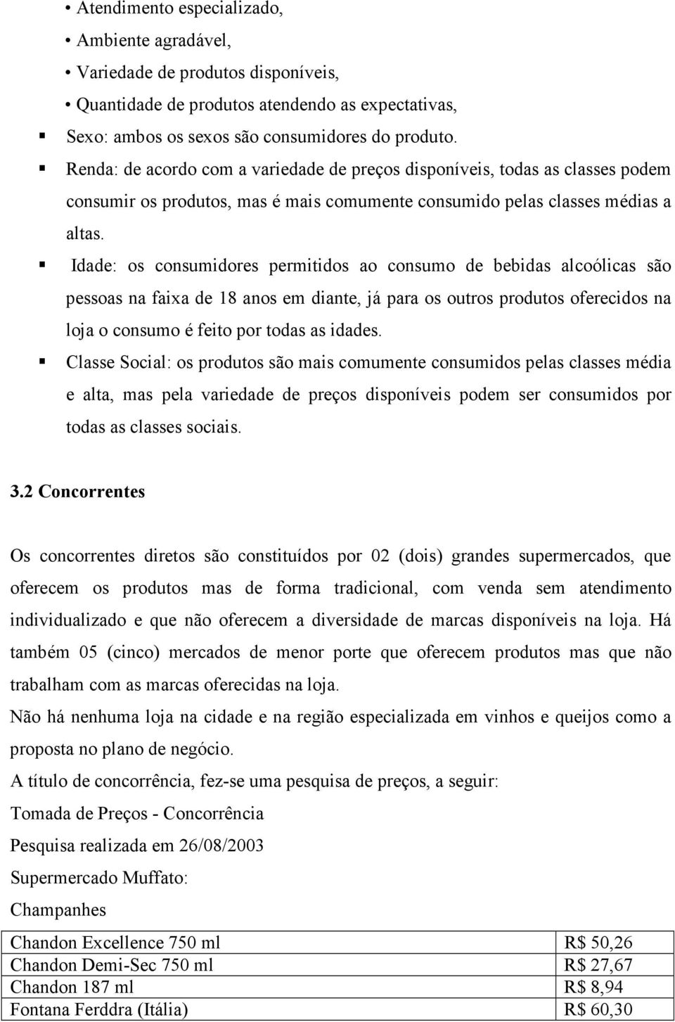 Idade: os consumidores permitidos ao consumo de bebidas alcoólicas são pessoas na faixa de 18 anos em diante, já para os outros produtos oferecidos na loja o consumo é feito por todas as idades.