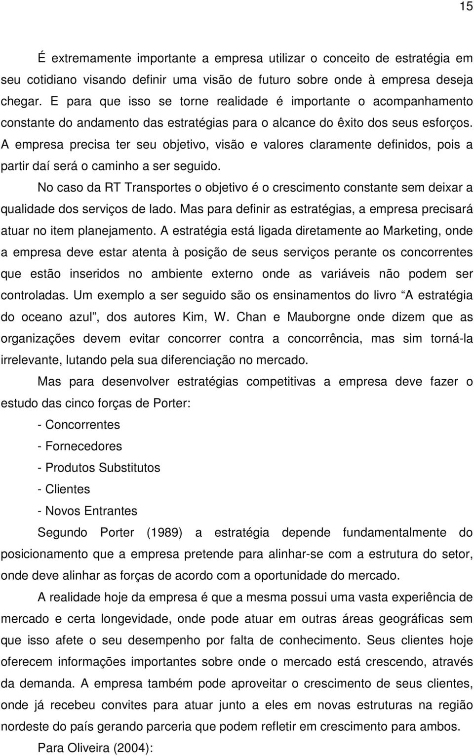 A empresa precisa ter seu objetivo, visão e valores claramente definidos, pois a partir daí será o caminho a ser seguido.