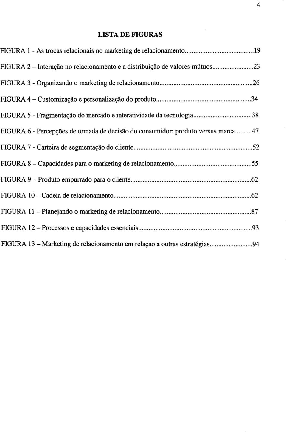 .. 38 FIGURA 6 - Percepções de tomada de decisão do consumidor: produto versus marca...47 FIGURA 7 - Carteira de segmentação do cliente... 52 FIGURA 8 - Capacidades para o marketing de relacionamento.