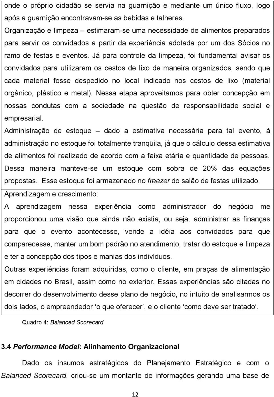 Já para controle da limpeza, foi fundamental avisar os convidados para utilizarem os cestos de lixo de maneira organizados, sendo que cada material fosse despedido no local indicado nos cestos de