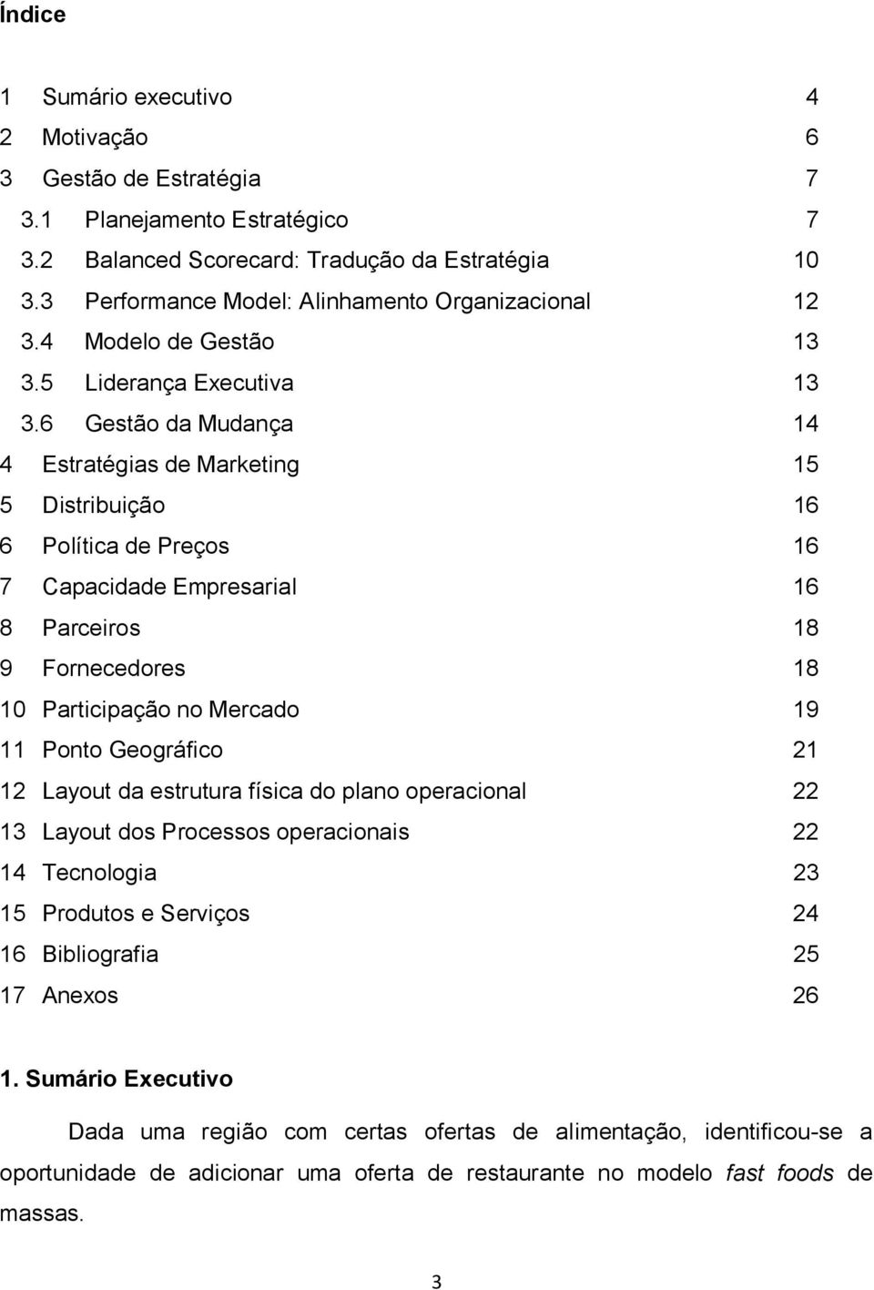 6 Gestão da Mudança 14 4 Estratégias de Marketing 15 5 Distribuição 16 6 Política de Preços 16 7 Capacidade Empresarial 16 8 Parceiros 18 9 Fornecedores 18 10 Participação no Mercado 19 11 Ponto