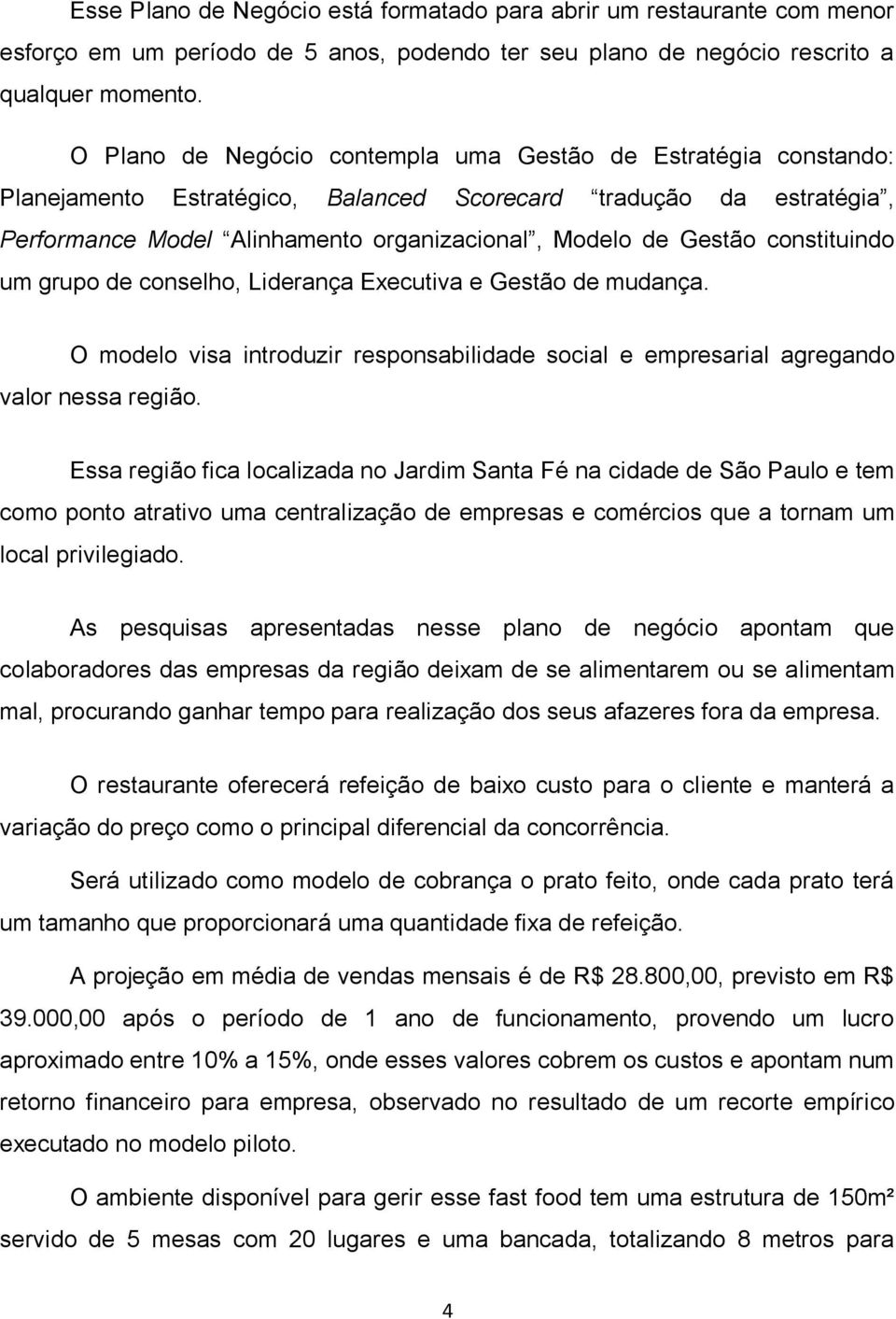 constituindo um grupo de conselho, Liderança Executiva e Gestão de mudança. O modelo visa introduzir responsabilidade social e empresarial agregando valor nessa região.