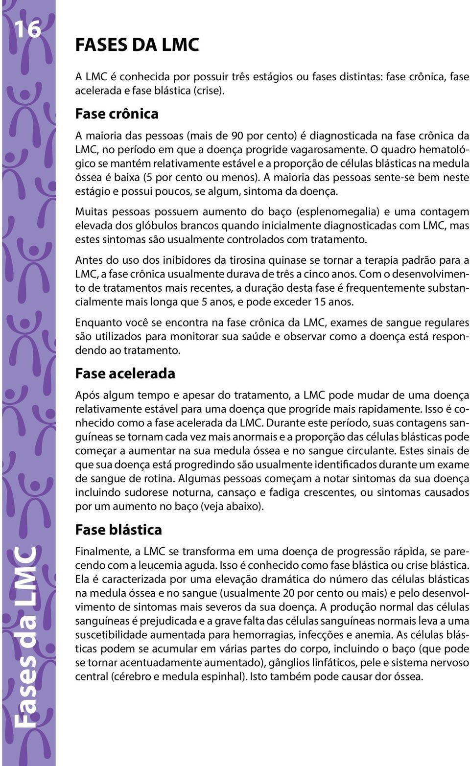 O quadro hematológico se mantém relativamente estável e a proporção de células blásticas na medula óssea é baixa (5 por cento ou menos).