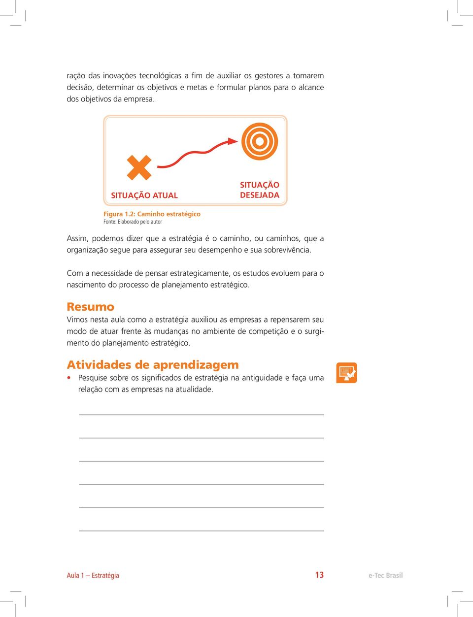 2: Caminho estratégico Fonte: Elaborado pelo autor Assim, podemos dizer que a estratégia é o caminho, ou caminhos, que a organização segue para assegurar seu desempenho e sua sobrevivência.