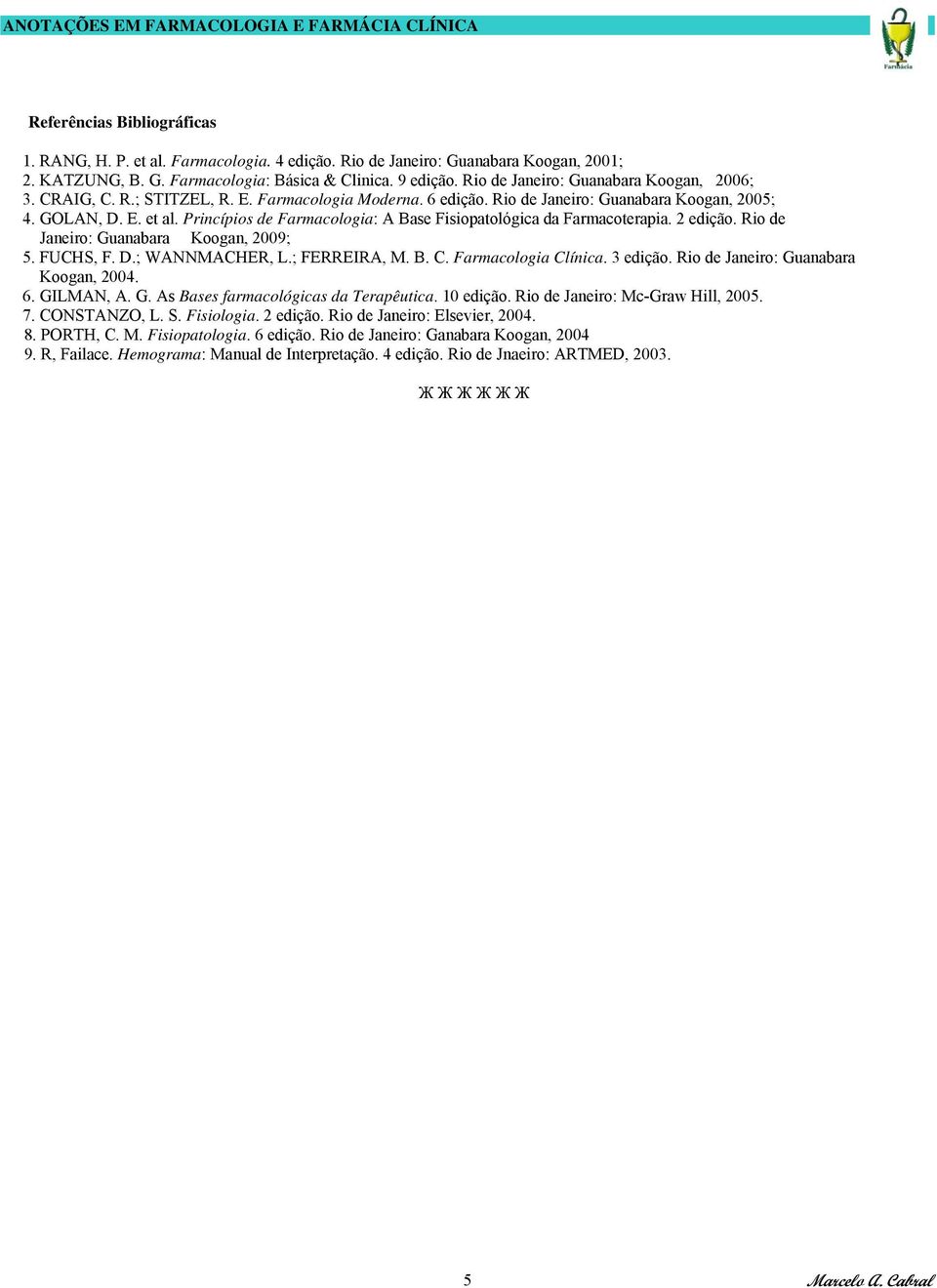 Princípios de Farmacologia: A Base Fisiopatológica da Farmacoterapia. 2 edição. Rio de Janeiro: Guanabara Koogan, 2009; 5. FUCHS, F. D.; WANNMACHER, L.; FERREIRA, M. B. C. Farmacologia Clínica.