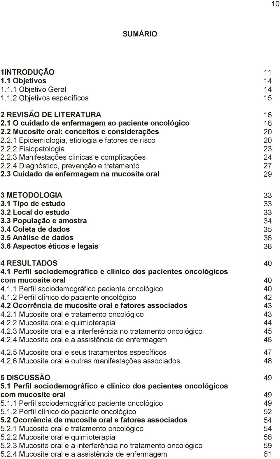 3 Cuidado de enfermagem na mucosite oral 29 3 METODOLOGIA 33 3.1 Tipo de estudo 33 3.2 Local do estudo 33 3.3 População e amostra 34 3.4 Coleta de dados 35 3.5 Análise de dados 36 3.