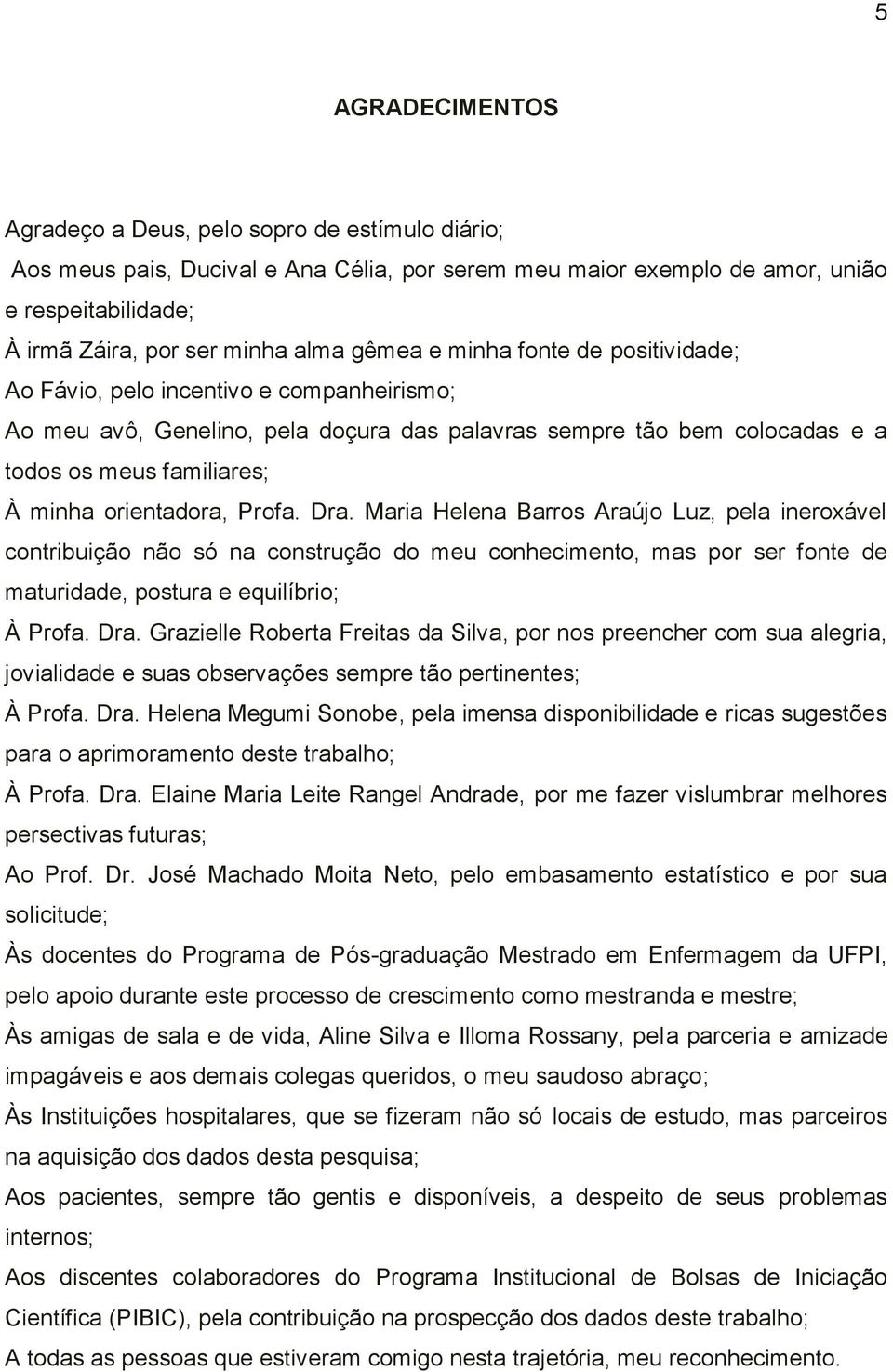 orientadora, Profa. Dra. Maria Helena Barros Araújo Luz, pela ineroxável contribuição não só na construção do meu conhecimento, mas por ser fonte de maturidade, postura e equilíbrio; À Profa. Dra. Grazielle Roberta Freitas da Silva, por nos preencher com sua alegria, jovialidade e suas observações sempre tão pertinentes; À Profa.