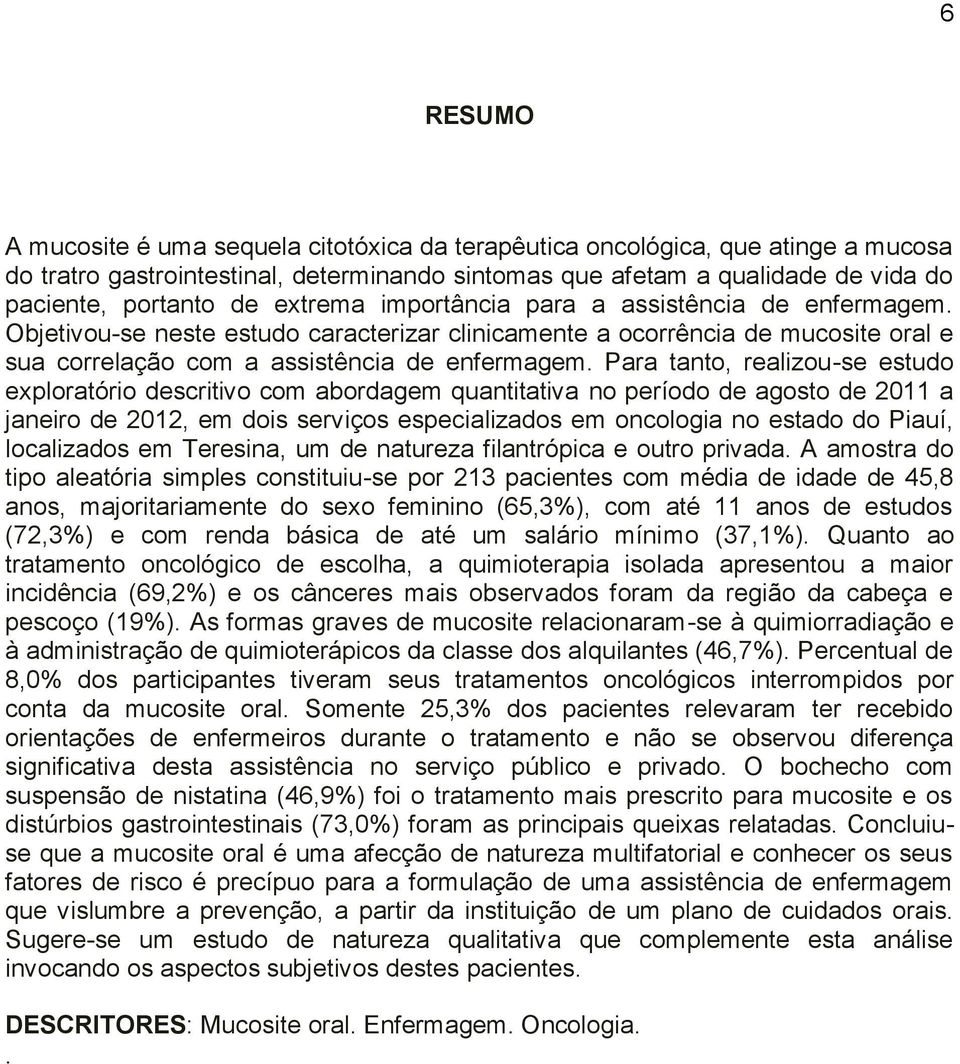 Para tanto, realizou-se estudo exploratório descritivo com abordagem quantitativa no período de agosto de 2011 a janeiro de 2012, em dois serviços especializados em oncologia no estado do Piauí,