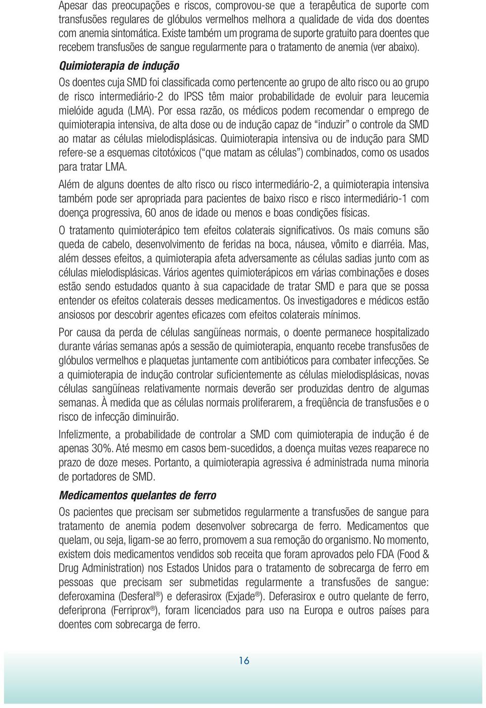 Quimioterapia de indução Os doentes cuja SMD foi classificada como pertencente ao grupo de alto risco ou ao grupo de risco intermediário-2 do IPSS têm maior probabilidade de evoluir para leucemia