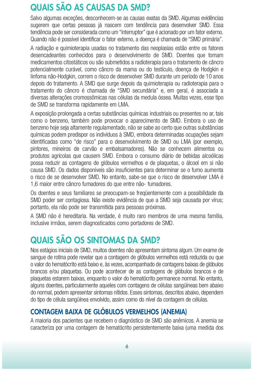 A radiação e quimioterapia usadas no tratamento das neoplasias estão entre os fatores desencadeantes conhecidos para o desenvolvimento de SMD.